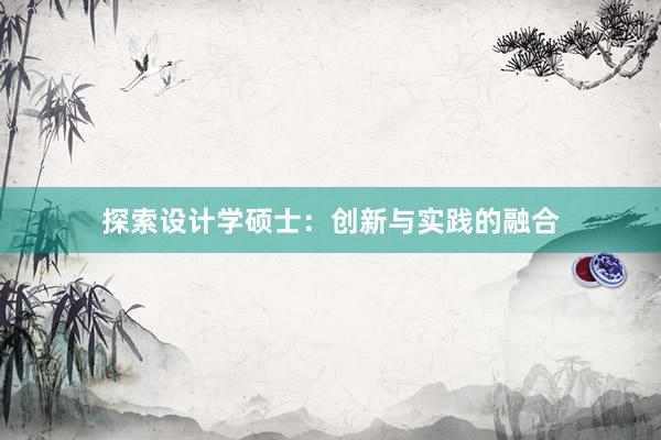 探索设计学硕士：创新与实践的融合