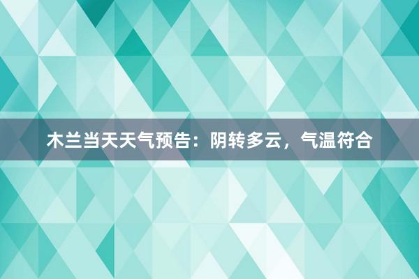 木兰当天天气预告：阴转多云，气温符合